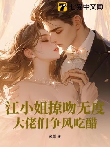 江小姐撩吻无度,大佬们争风吃醋