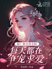 惊!绝美兽夫们每天都在争宠求爱