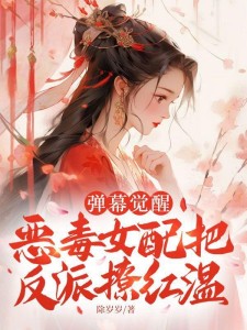 弹幕觉醒,恶毒女配把反派撩红温