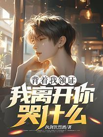 背着我领证,我离开你哭什么