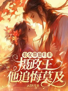 农女带崽归来,摄政王他追悔莫及