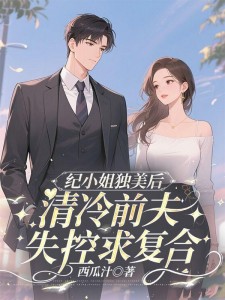纪小姐独美后，清冷前夫失控求复合