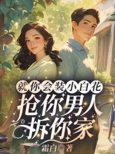 就你会装小白花,抢你男人拆你家!