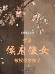 换亲:侯府傻女被权臣娇宠了