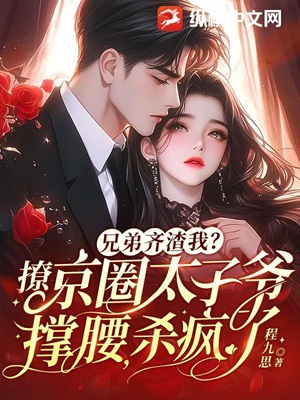 兄弟齐渣我？撩京圈太子爷撑腰，杀疯了