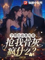 孕期出轨我死遁,抢我骨灰疯什么?