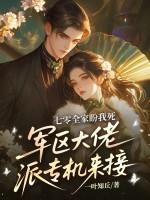 七零全家盼我死,军区大佬派专机来接