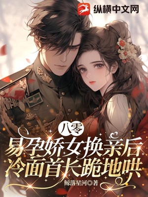 八零：易孕娇女换亲后，冷面首长跪地哄