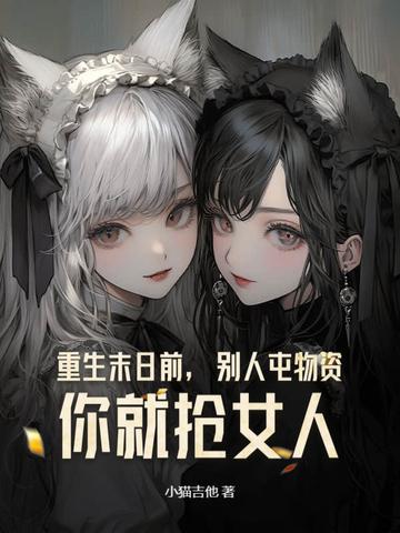 重生末日前，别人屯物资，你就抢女人？