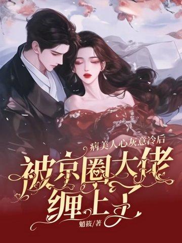 病美人心灰意冷后，被京圈大佬缠上了