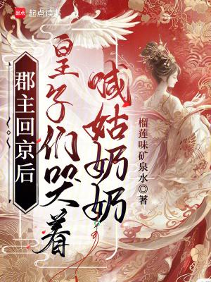 郡主回京后,皇子们哭着喊姑奶奶