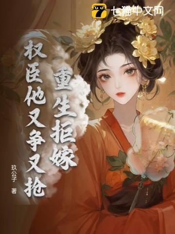 重生拒嫁,权臣他又争又抢