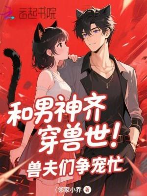 和男神齐穿兽世!兽夫们争宠忙