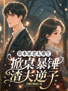 资本家老太重生，掀桌暴锤渣夫逆子