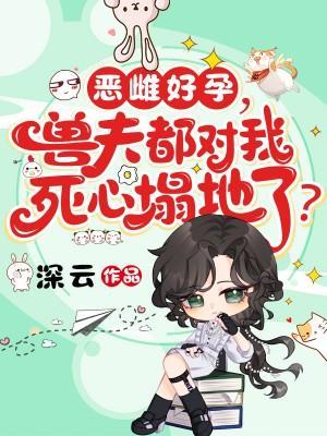 恶雌好孕,兽夫都对我死心塌地了?