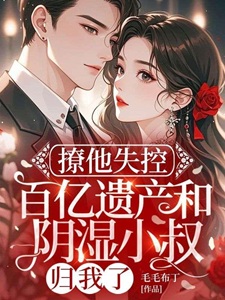 撩他失控:百亿遗产和阴湿小叔归我了