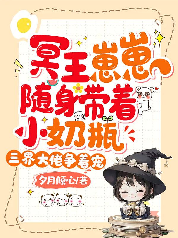 冥王崽崽随身带着小奶瓶,三界大佬争着宠