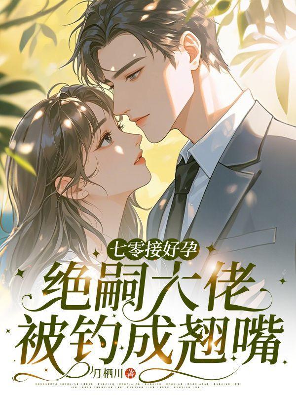 七零接好孕，绝嗣大佬被钓成翘嘴