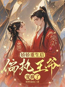 娇娇重生后，偏执王爷宠疯了